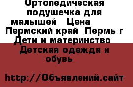 Ортопедическая подушечка для малышей › Цена ­ 150 - Пермский край, Пермь г. Дети и материнство » Детская одежда и обувь   